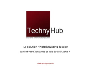 La solution «Narrowcasting Tactile» BoostezvotreRentabilité et celle de vos Clients ! www.technyhub.com 