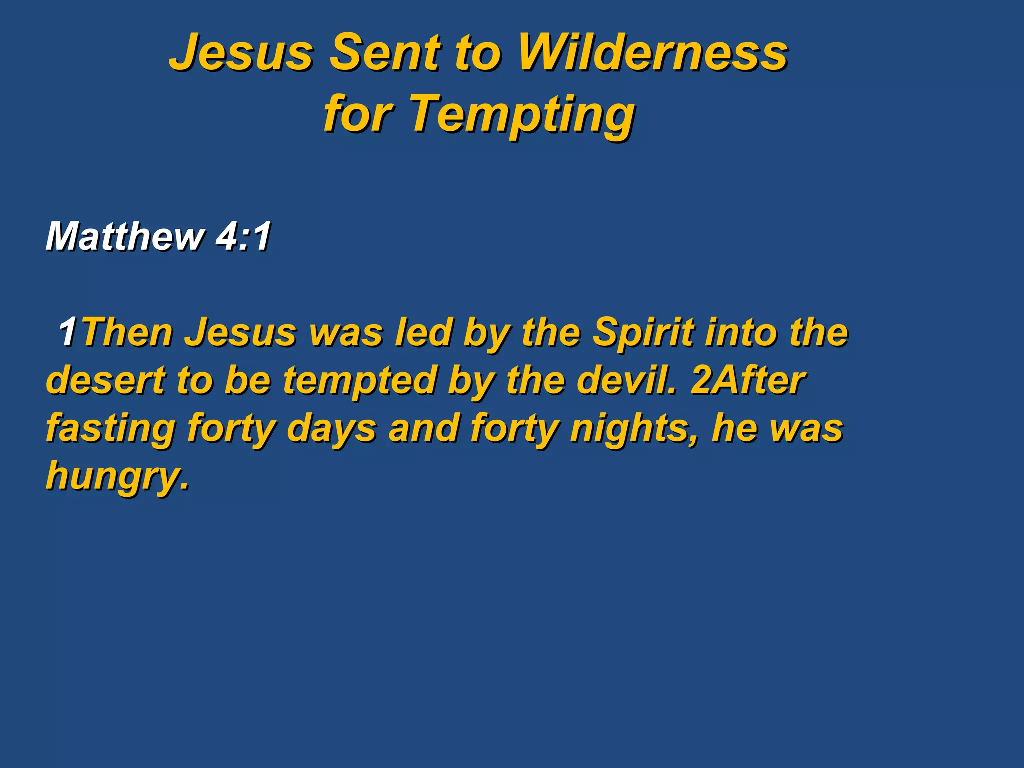 Matthew 4:1   1 Then Jesus was led by the Spirit into the desert to be tempted by the devil. 2After fasting forty days and forty nights, he was hungry. Jesus Sent to Wilderness for Tempting 