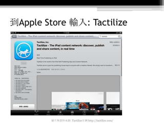 到Apple Store 輸入: Tactilize




         圖片與資料來源: Tactilize官網 http://tactilize.com/
 