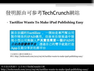 發明源由可参考TechCrunch網站
     • Tactilize Wants To Make iPad Publishing Easy


        源自法國的Tactilize ，一開始是專門幫公司
        製作精美的i...