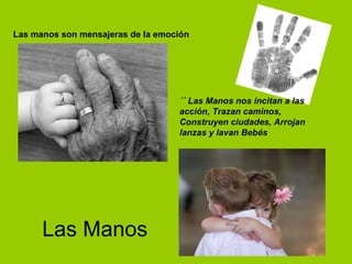Las Manos ´´ Las Manos nos incitan a las acción, Trazan caminos, Construyen ciudades, Arrojan lanzas y lavan Bebés   Las manos son mensajeras de la emoción  