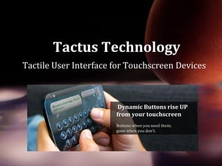 Tactus Technology
         Tactile User Interface for Touchscreen Devices



                                                   Dynamic Buttons rise UP
                                                  from your touchscreen
                                                  Buttons when you need them;
                                                  gone when you don’t.




MT 4002 Technology Management Strategy | Tactus
 