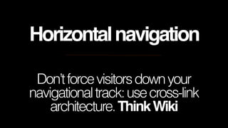 Horizontal navigation
Don’t force visitors down your
navigational track: use cross-link
architecture. Think Wiki

 