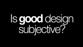 Is good design
subjective?

 