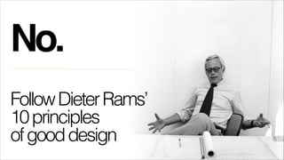 No.!
!

Follow Dieter Rams’
10 principles
of good design

 