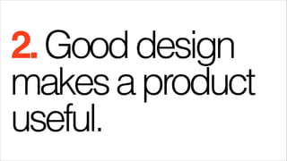 2. Good design
makes a product
useful.

 