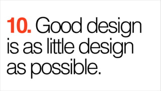 10. Good design
is as little design
as possible.

 
