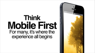 Think!

Mobilewhere the !
First
For many, it’s
experience all begins

 