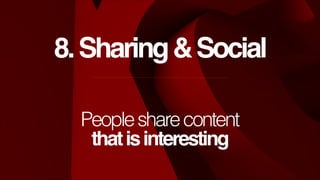 8. Sharing & Social
People share content
that is interesting

 
