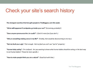 Check your site’s search history
Via The Bloggess
 