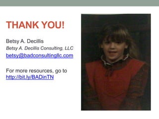 THANK YOU!
Betsy A. Decillis
Betsy A. Decillis Consulting, LLC
betsy@badconsultingllc.com
For more resources, go to
http://bit.ly/BADinTN
 