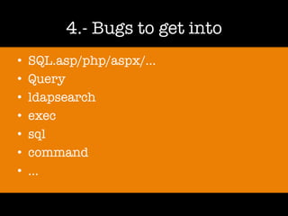 4.- Bugs to get into
• SQL.asp/php/aspx/…
• Query
• ldapsearch
• exec
• sql
• command
• …