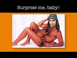Surprise me, baby!