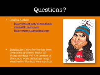 Questions?
• Chema Alonso
– http://twitter.com/chemaalonso
– chema@11paths.com
– http://www.elladodelmal.com
• Disclaimer: Tacyt Service has been
developed by Eleven Paths. All
things working well are because of
their hard work. All things *may*
went bad on this talk were my fault.