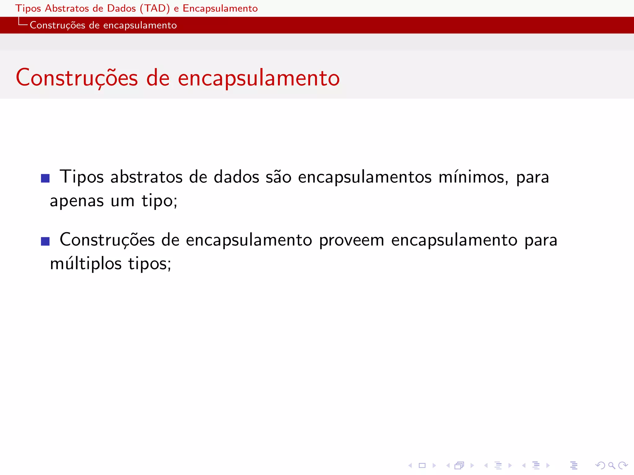 Tipos Abstratos de Dados (TAD) e Encapsulamento
  Constru¸oes de encapsulamento
         c˜




Constru¸oes de encapsulamento
       c˜


       Tipos abstratos de dados s˜o encapsulamentos m´
                                 a                   ınimos, para
      apenas um tipo;

       Constru¸˜es de encapsulamento proveem encapsulamento para
               co
      m´ltiplos tipos;
       u
 