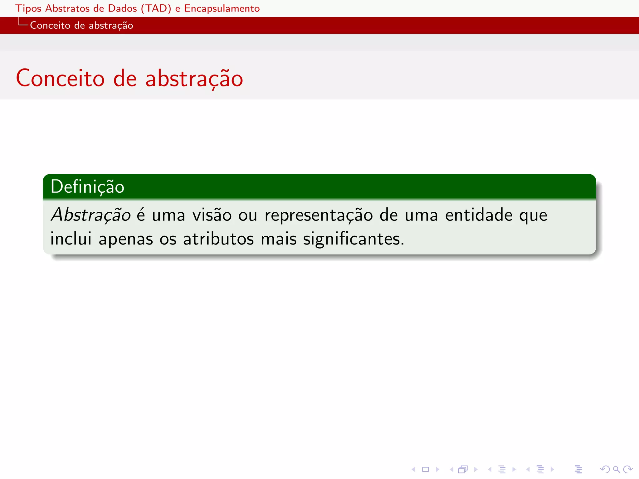 Tipos Abstratos de Dados (TAD) e Encapsulamento
  Conceito de abstra¸˜o
                    ca




Conceito de abstra¸˜o
                  ca



      Deﬁni¸˜o
             ca
      Abstra¸˜o ´ uma vis˜o ou representa¸˜o de uma entidade que
              ca e         a                ca
      inclui apenas os atributos mais signiﬁcantes.
 