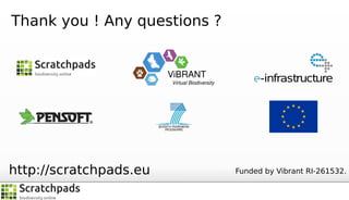 Thank you ! Any questions ?

ViBRANT

Virtual Biodiversity

-infrastructure

SEVENTH FRAMEWORK
PROGRAMME

http://scratchpads.eu

Funded by Vibrant RI-261532.

 
