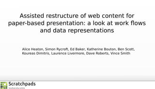 Assisted restructure of web content for
paper-based presentation: a look at work ﬂows
and data representations
Alice Heaton, Simon Rycroft, Ed Baker, Katherine Bouton, Ben Scott,
Koureas Dimitris, Laurence Livermore, Dave Roberts, Vince Smith

 