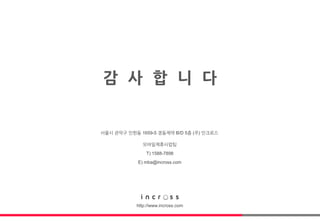 감 사 합 니 다
http://www.incross.com
서울시 관악구 인헌동 1659-5 경동제약 B/D 5층 (주) 인크로스
T) 1588-7898
E) mba@incross.com
모바일제휴사업팀
 