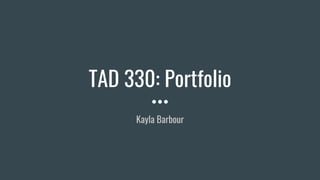 TAD 330: Portfolio
Kayla Barbour
 