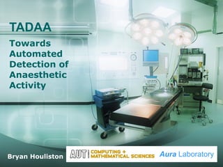 TADAA Towards Automated Detection of Anaesthetic Activity Bryan Houliston Aura  Laboratory 