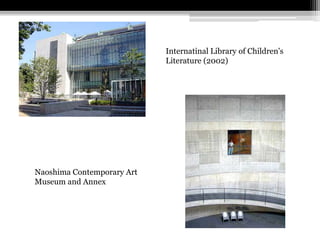 Internatinal Library of Children's 
Literature (2002) 
Naoshima Contemporary Art 
Museum and Annex 
 