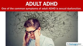 ADULT ADHD
One of the common symptoms of adult ADHD is sexual dysfunction.
 