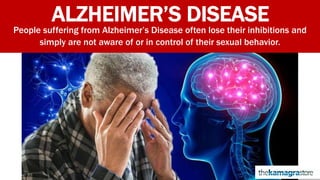 ALZHEIMER’S DISEASE
People suffering from Alzheimer’s Disease often lose their inhibitions and
simply are not aware of or in control of their sexual behavior.
 