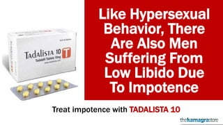 Like Hypersexual
Behavior, There
Are Also Men
Suffering From
Low Libido Due
To Impotence
Treat impotence with TADALISTA 10
 