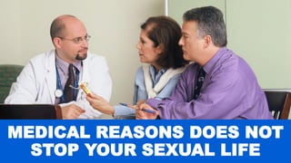 MEDICAL REASONS DOES NOT
STOP YOUR SEXUAL LIFE
 