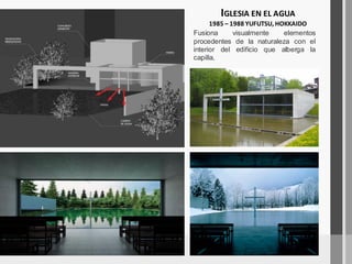 Fusiona visualmente elementos
procedentes de la naturaleza con el
interior del edificio que alberga la
capilla.
IGLESIA EN EL AGUA
1985 – 1988 YUFUTSU, HOKKAIDO
 