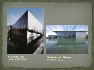 Nariwa Museum
Nariwa (1992-1994)
The Modern Art Museum
Ft. Worth (2002)
 
