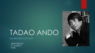 TADAO ANDO
THE ARCHITECT OF LIGHT
NIDHI THIGALE
S.Y. B.ARCH.
PUNE.
 