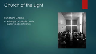 Church of the Light
Function: Chapel
 Building is an addition to an
earlier wooden structure
 