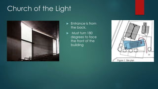 Church of the Light
 Entrance is from
the back.
 Must turn 180
degrees to face
the front of the
building
 