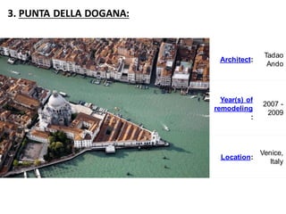 3. PUNTA DELLA DOGANA:
Architect:
Tadao
Ando
Year(s) of
remodeling
:
2007 -
2009
Location:
Venice,
Italy
 
