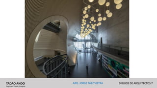 TADAO ANDO
Poly Grand Theate, Shanghai
DIBUJOS DE ARQUITECTOS 7ARQ. JORGE PÁEZ VIEYRA
 