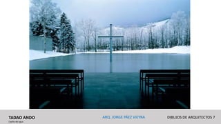 TADAO ANDO
Capilla del agua
DIBUJOS DE ARQUITECTOS 7ARQ. JORGE PÁEZ VIEYRA
 