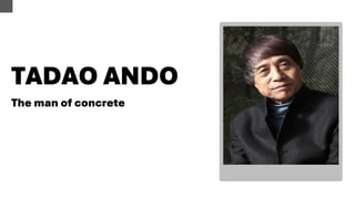 TADAO ANDO
The man of concrete
 
