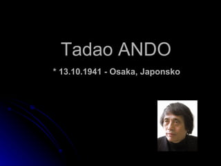 Tadao ANDO   * 13.10.1941 - Osaka, Japonsko   