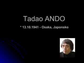 Tadao ANDO   * 13.10.1941 - Osaka, Japonsko   