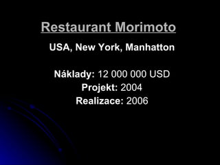 Restaurant Morimoto   USA, New York, Manhatton Nklady:  12 000 000 USD Projekt:  2004 Realizace:  2006 