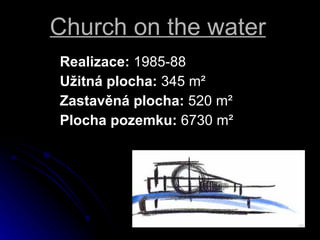 Church on the water Realizace:  1985-88  U?itn plocha:  345 m? Zastavn plocha:  520 m?  Plocha pozemku:  6730 m? 