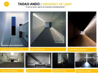 Akira SakomotoPulitzer foundation for the arts
"In all my works, light is an important controlling factor,"
Tom Ford Ranch
TADAO ANDO : ARCHITECT OF LIGHT
Church of lightChichu art museum Koshino houseSunday school
1
 