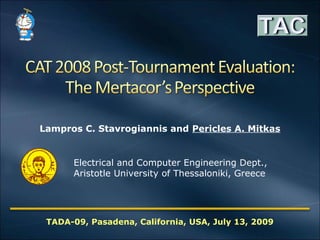 Lampros C. Stavrogiannis and Pericles A. Mitkas


      Electrical and Computer Engineering Dept.,
      Aristotle University of Thessaloniki, Greece




 TADA-09, Pasadena, California, USA, July 13, 2009
 