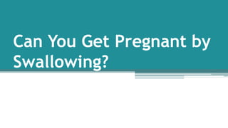 Can You Get Pregnant by
Swallowing?
 