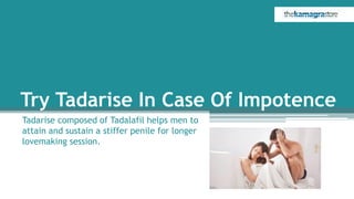 Try Tadarise In Case Of Impotence
Tadarise composed of Tadalafil helps men to
attain and sustain a stiffer penile for longer
lovemaking session.
 
