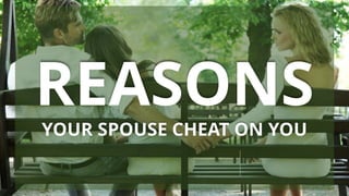 REASONS
YOUR SPOUSE CHEAT ON YOU
 