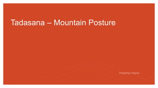 Tadasana – Mountain Posture
Presenter Name
 