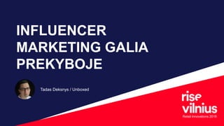 Tadas Deksnys / Unboxed
INFLUENCER
MARKETING GALIA
PREKYBOJE
Retail Innovations 2018
 